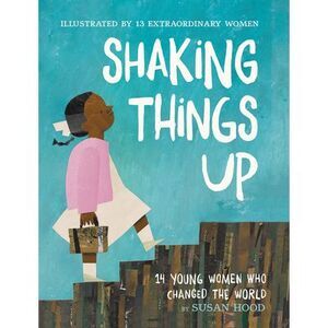 Shaking Things Up: 14 Young Women Who Changed the World -- Susan Hood